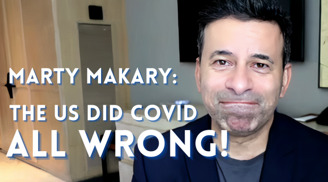 Hot Takes: Dr. Marty Makary dissects the US COVID Response, and he isn’t happy